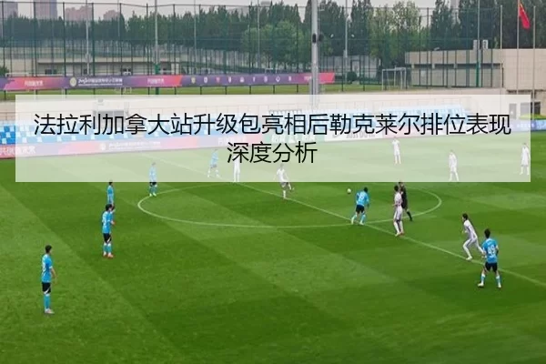 法拉利加拿大站升级包亮相后勒克莱尔排位表现深度分析