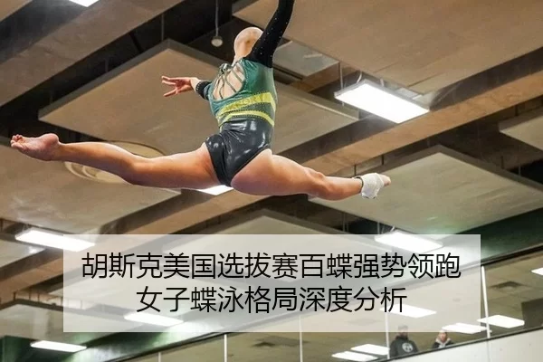 胡斯克美国选拔赛百蝶强势领跑 女子蝶泳格局深度分析